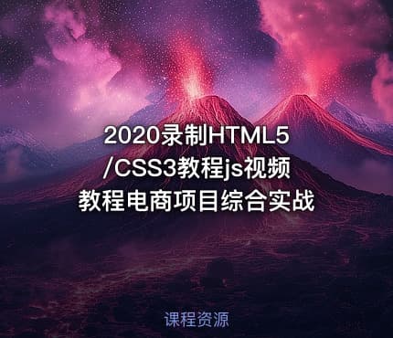 2020录制HTML5/CSS3教程js视频教程电商项目综合实战