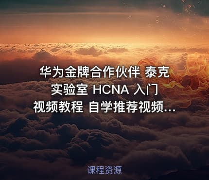华为金牌合作伙伴 泰克实验室 HCNA 入门视频教程 自学推荐视频 云计算虚拟化入门视频