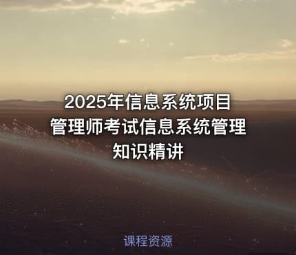 2025年信息系统项目管理师考试信息系统管理知识精讲