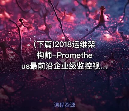 (下篇)2018运维架构师-Prometheus最前沿企业级监控视频课程-(下篇)-2018运维架构师
