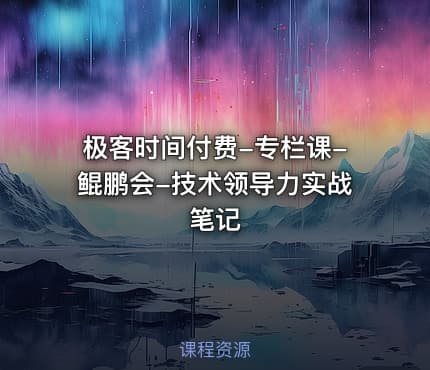 极客时间付费-专栏课-鲲鹏会-技术领导力实战笔记