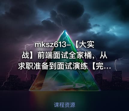 mksz613-【大实战】前端面试全家桶，从求职准备到面试演练【完结】