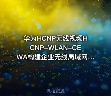 华为HCNP无线视频HCNP-WLAN-CEWA构建企业无线局域网络架构H12-321