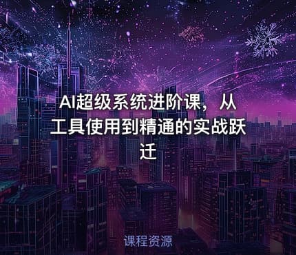 AI超级系统进阶课，从工具使用到精通的实战跃迁