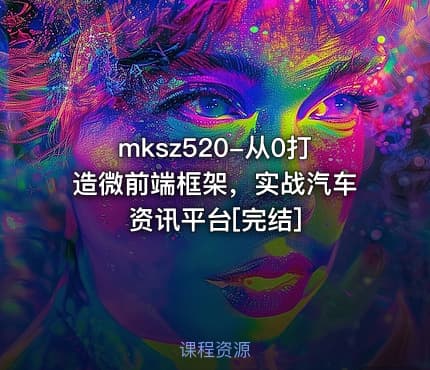 mksz520-从0打造微前端框架，实战汽车资讯平台[完结]