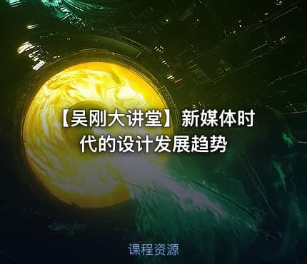 【吴刚大讲堂】新媒体时代的设计发展趋势
