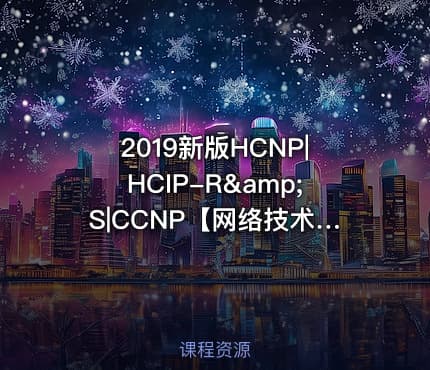 2019新版HCNP|HCIP-R&amp;S|CCNP【网络技术系列4】
