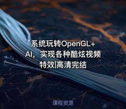 系统玩转OpenGL+AI，实现各种酷炫视频特效|高清完结