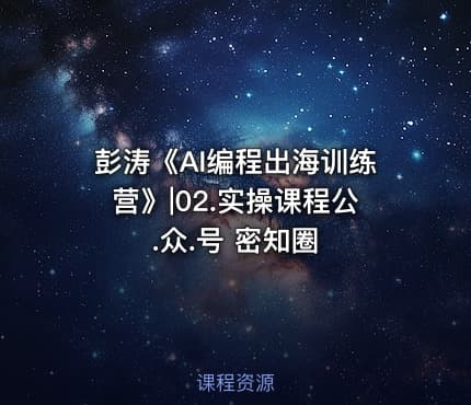 彭涛《AI编程出海训练营》|02.实操课程公.众.号 密知圈