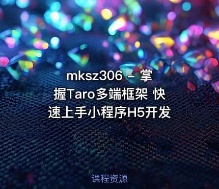 mksz306 - 掌握Taro多端框架 快速上手小程序H5开发