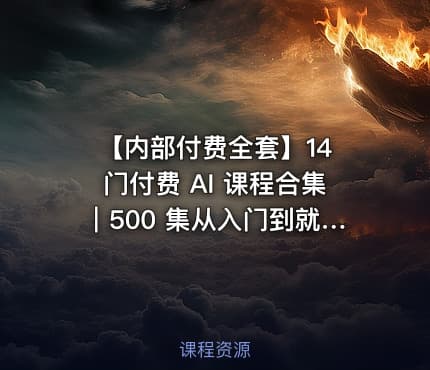 【内部付费全套】14 门付费 AI 课程合集｜500 集从入门到就业完整教程