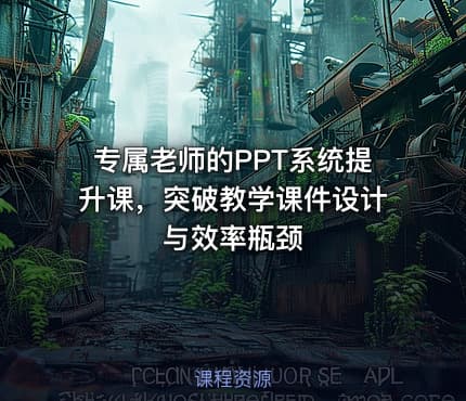 专属老师的PPT系统提升课，突破教学课件设计与效率瓶颈