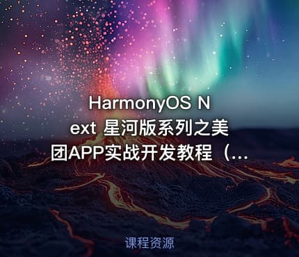 HarmonyOS Next 星河版系列之美团APP实战开发教程（含HarmonyOS初+高级认证）