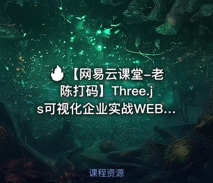 🔥 【网易云课堂-老陈打码】Three.js可视化企业实战WEBGL课程