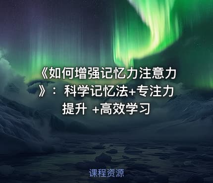 《如何增强记忆力注意力》：科学记忆法+专注力提升 +高效学习