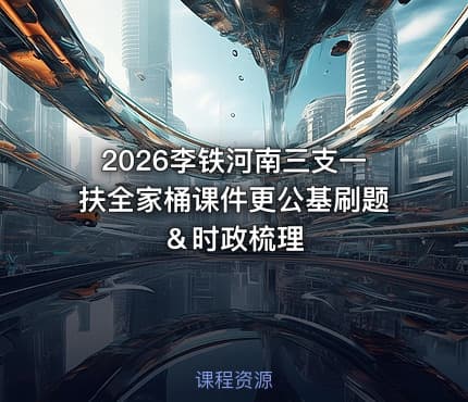 2026李铁河南三支一扶全家桶课件更公基刷题＆时政梳理