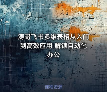 涛哥飞书多维表格从入门到高效应用 解锁自动化办公