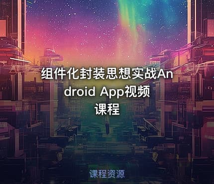 组件化封装思想实战Android App视频课程