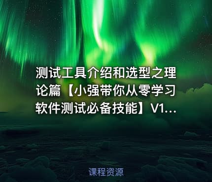 测试工具介绍和选型之理论篇【小强带你从零学习软件测试必备技能】V1.1