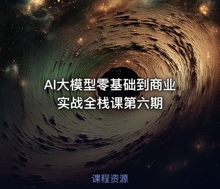 AI大模型零基础到商业实战全栈课第六期