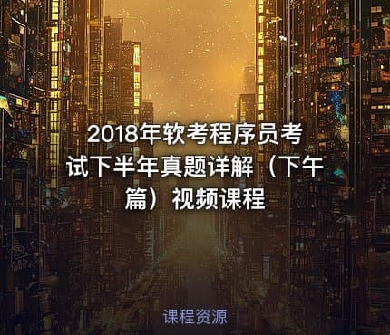 2018年软考程序员考试下半年真题详解（下午篇）视频课程