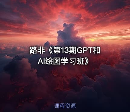 路非《第13期GPT和AI绘图学习班》