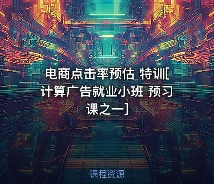 电商点击率预估 特训[计算广告就业小班 预习课之一]