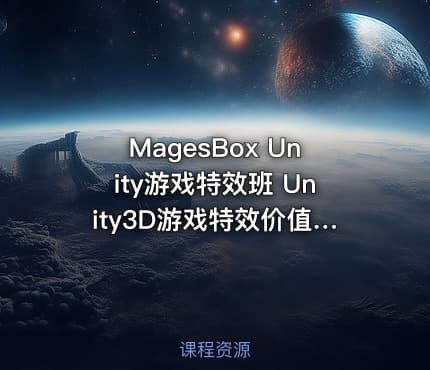 MagesBox Unity游戏特效班 Unity3D游戏特效价值4580元