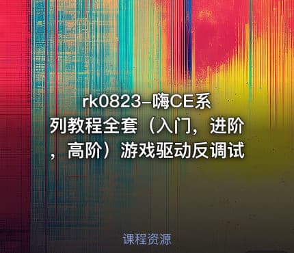 rk0823-嗨CE系列教程全套（入门，进阶，高阶）游戏驱动反调试