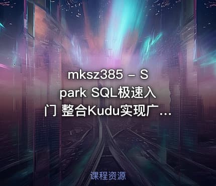 mksz385 - Spark SQL极速入门 整合Kudu实现广告业务数据分析