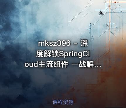 mksz396 - 深度解锁SpringCloud主流组件 一战解决微服务诸多难题
