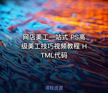 网店美工一站式 PS高级美工技巧视频教程 HTML代码