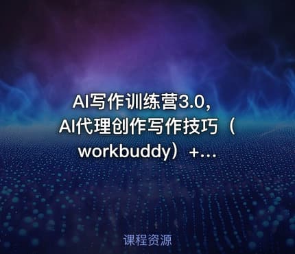 AI写作训练营3.0，AI代理创作写作技巧（workbuddy）+ 手写模式（手摸模式），去除AI痕迹（今日头条账号、微信公众号、百家号）