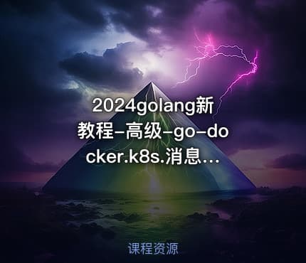 2024golang新教程-高级-go-docker.k8s.消息队列与分布式