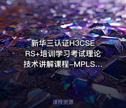 新华三认证H3CSE RS+培训学习考试理论技术讲解课程-MPLS专题全集
