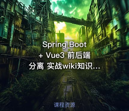Spring Boot + Vue3 前后端分离 实战wiki知识库系统