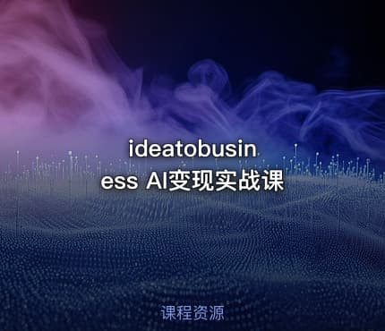 ideatobusiness AI变现实战课