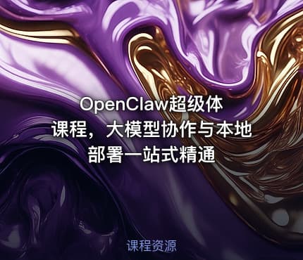 OpenClaw超级体课程，大模型协作与本地部署一站式精通
