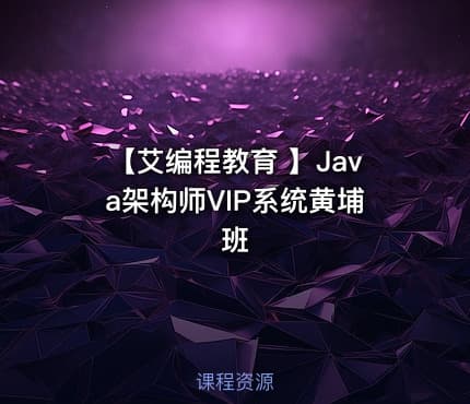 【艾编程教育 】Java架构师VIP系统黄埔班
