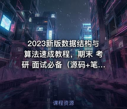 2023新版数据结构与算法速成教程，期末 考研 面试必备（源码+笔记+图解）