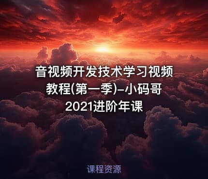 音视频开发技术学习视频教程(第一季)-小码哥2021进阶年课