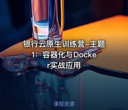 银行云原生训练营-主题1：容器化与Docker实战应用