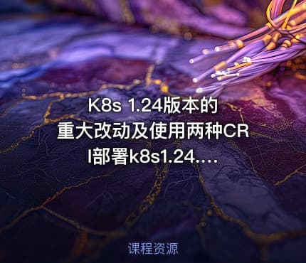 K8s 1.24版本的重大改动及使用两种CRI部署k8s1.24.1的详细部署