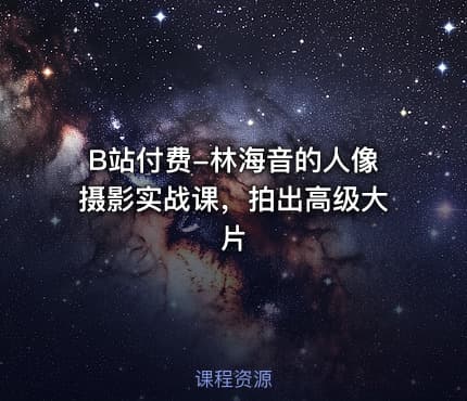 B站付费-林海音的人像摄影实战课，拍出高级大片