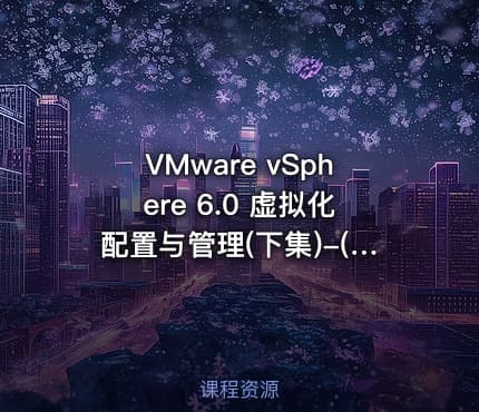 VMware vSphere 6.0 虚拟化配置与管理(下集)-(理论+实战)