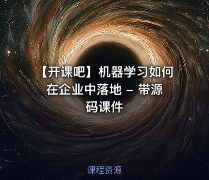 【开课吧】机器学习如何在企业中落地 - 带源码课件