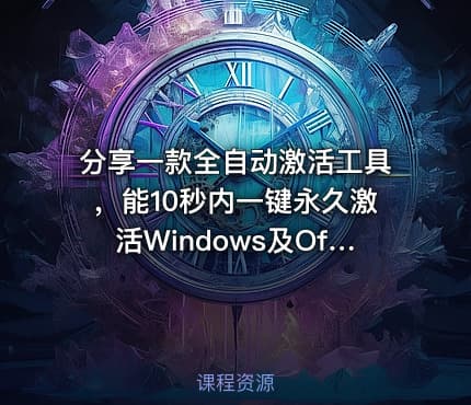 分享一款全自动激活工具，能10秒内一键永久激活Windows及Office