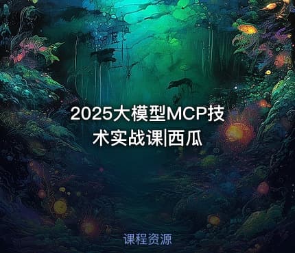 2025大模型MCP技术实战课|西瓜