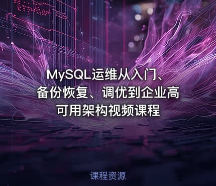 MySQL运维从入门、备份恢复、调优到企业高可用架构视频课程