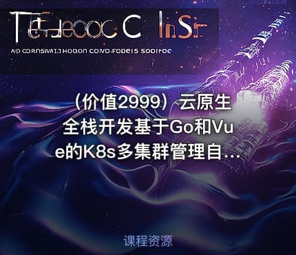（价值2999）云原生全栈开发基于Go和Vue的K8s多集群管理自动化运维平台开发实战|宽哥